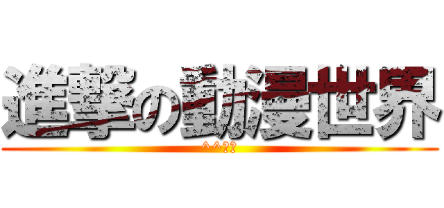 進撃の動漫世界 (^^？？)