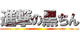 進撃の黒ちん ()