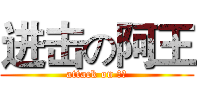 进击の阿王 (attack on 阿王)