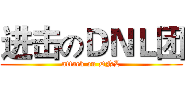 进击のＤＮＬ团 (attack on DNL)