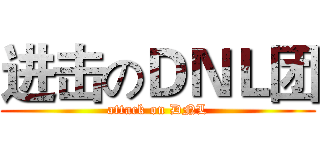 进击のＤＮＬ团 (attack on DNL)