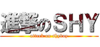 進撃のＳＨＹ (attack on shyboy)