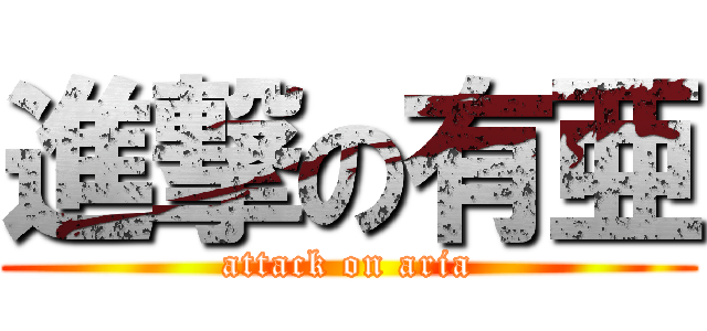 進撃の有亜 (attack on aria)