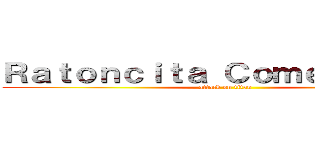 Ｒａｔｏｎｃｉｔａ Ｃｏｍｅｌｉｂｒｏｓ (attack on titan)
