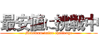最安値に挑戦中 (Minimum value challenge)