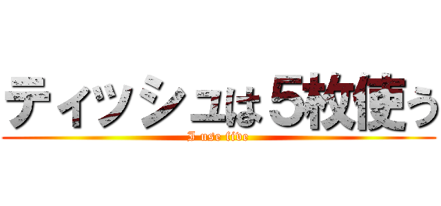 ティッシュは５枚使う (I use five)