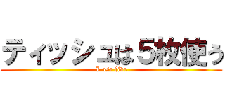 ティッシュは５枚使う (I use five)