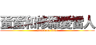 蛋蛋和修羅愛雷人 (attack on titan)