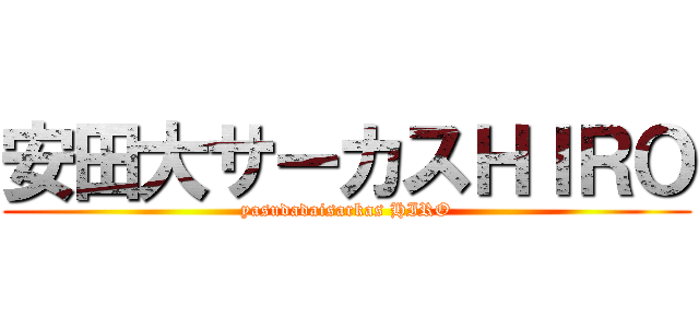 安田大サーカスＨＩＲＯ (yasudadaisarkas HIRO)