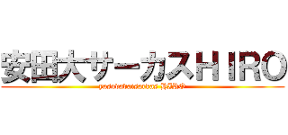 安田大サーカスＨＩＲＯ (yasudadaisarkas HIRO)