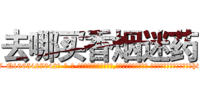 去哪买香烟迷药 (去哪买香烟迷药【电-话151x68344x817-Q1065427042元-吉-药-业】我们做的是长期生意,靠的是老客户长期支持 去哪买香烟迷药在发表了一篇http://sngk.net/tLmQB0

参考消息网我们做的是长期生意,靠的是老客户长期支持也许我们早该意识到，就连鲍勃·霍斯金斯（金球奖戏剧类电影男主角 
)