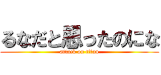 るなだと思ったのにな (attack on titan)