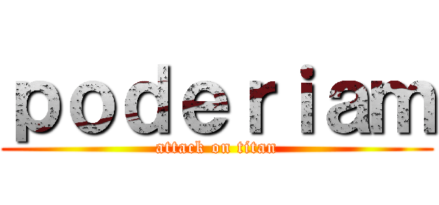 ｐｏｄｅｒｉａｍ (attack on titan)