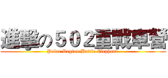 進擊の５０２重戰車營 (Polar Region Battle Elephant )