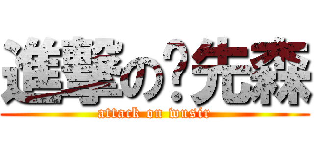 進撃の吴先森 (attack on wusir)