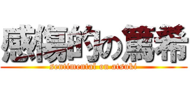 感傷的の篤希 (sentimental on atsuki)