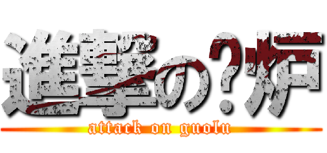 進撃の锅炉 (attack on guolu)