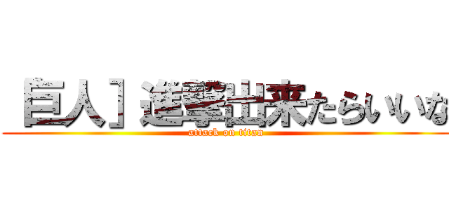 「巨人］進撃出来たらいいな (attack on titan)
