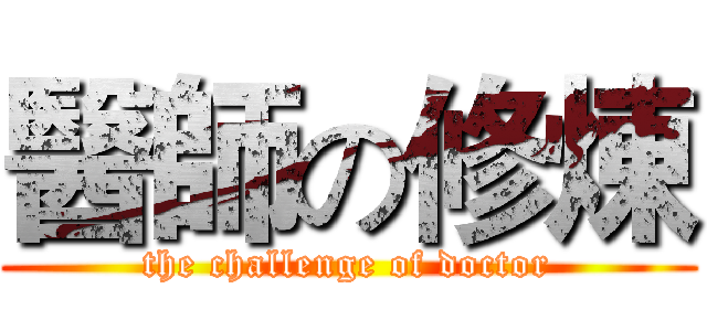 醫師の修煉 (the challenge of doctor)
