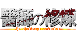 醫師の修煉 (the challenge of doctor)