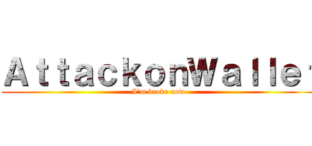ＡｔｔａｃｋｏｎＷａｌｌｅｔ (I’m broke now )
