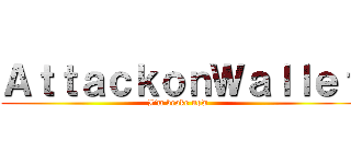 ＡｔｔａｃｋｏｎＷａｌｌｅｔ (I’m broke now )