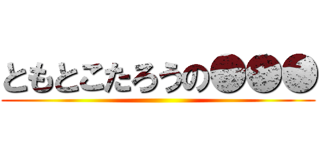 ともとこたろうの●●● ()
