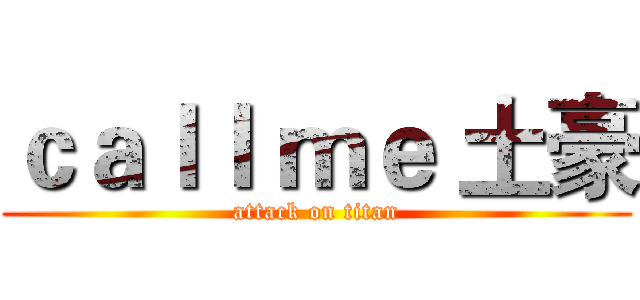 ｃａｌｌ ｍｅ 土豪 (attack on titan)