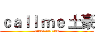 ｃａｌｌ ｍｅ 土豪 (attack on titan)