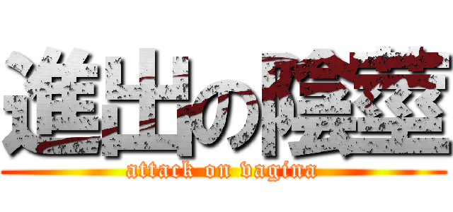 進出の陰莖 (attack on vagina)