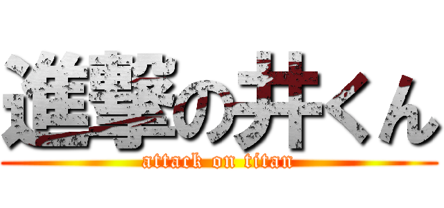 進撃の井くん (attack on titan)