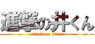 進撃の井くん (attack on titan)
