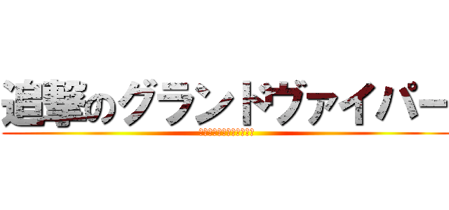 追撃のグランドヴァイパー (ダメージはさらに加速した)
