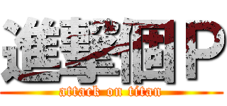 進撃個Ｐ (attack on titan)