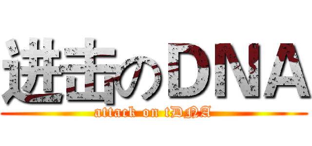 进击のＤＮＡ (attack on tDNA)
