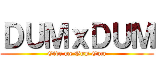 ＤＵＭｘＤＵＭ (Give me Gum Gum)