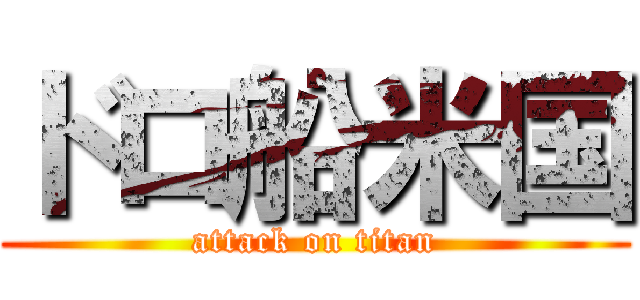 ドロ船米国 (attack on titan)
