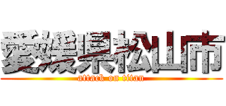 愛媛県松山市 (attack on titan)
