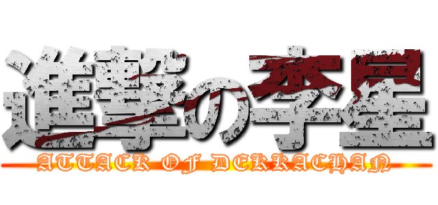 進撃の李星 (ATTACK OF DEKKACHAN)