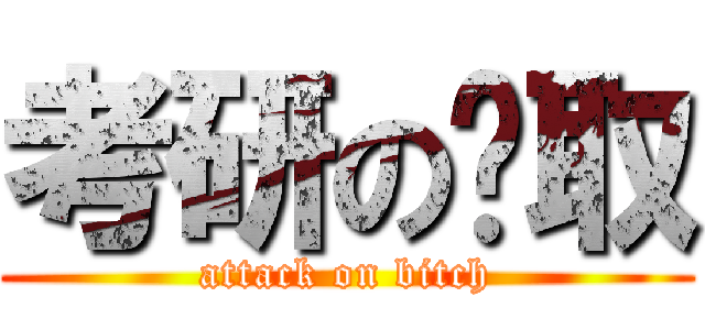 考研の笔取 (attack on bitch)