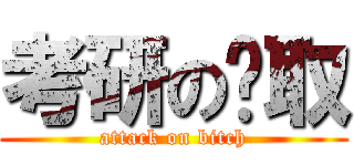 考研の笔取 (attack on bitch)