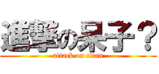 進撃の呆子？ (attack on titan)