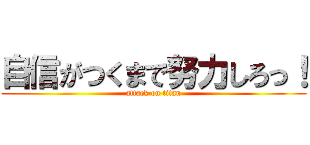 自信がつくまで努力しろっ！ (attack on titan)