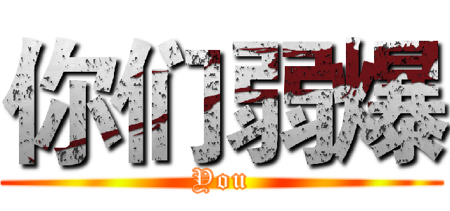 你们弱爆 (You)