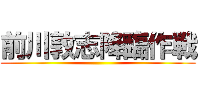 前川敦志降臨作戦 ()