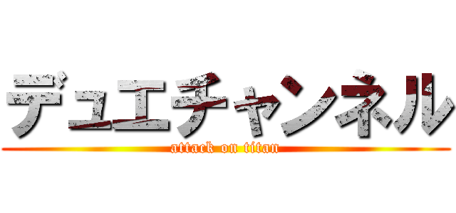 デュエチャンネル (attack on titan)