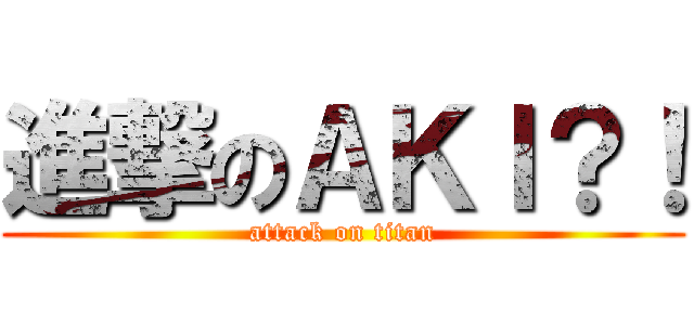 進撃のＡＫＩ？！ (attack on titan)