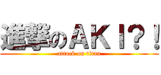 進撃のＡＫＩ？！ (attack on titan)