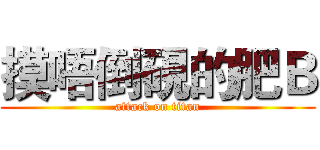 摸唔倒硯的肥Ｂ (attack on titan)
