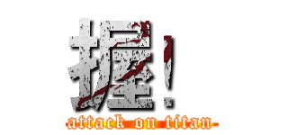 握！ (attack on titan)